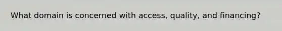 What domain is concerned with access, quality, and financing?