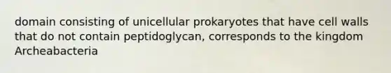 domain consisting of unicellular prokaryotes that have cell walls that do not contain peptidoglycan, corresponds to the kingdom Archeabacteria