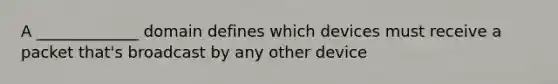 A _____________ domain defines which devices must receive a packet that's broadcast by any other device