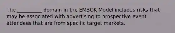 The __________ domain in the EMBOK Model includes risks that may be associated with advertising to prospective event attendees that are from specific target markets.