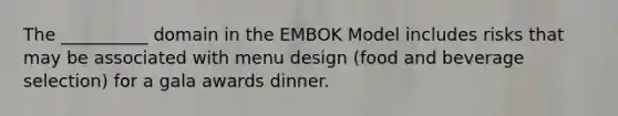 The __________ domain in the EMBOK Model includes risks that may be associated with menu design (food and beverage selection) for a gala awards dinner.