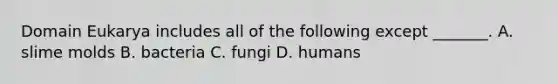 Domain Eukarya includes all of the following except _______. A. <a href='https://www.questionai.com/knowledge/kHvmUbfxIK-slime-molds' class='anchor-knowledge'>slime molds</a> B. bacteria C. fungi D. humans