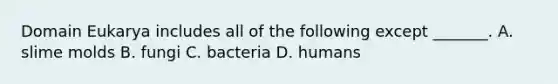 Domain Eukarya includes all of the following except _______. A. slime molds B. fungi C. bacteria D. humans