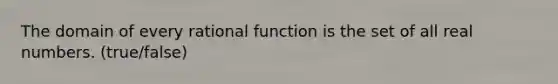 The domain of every rational function is the set of all real numbers. (true/false)