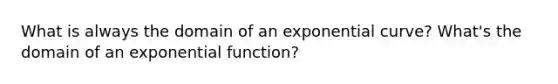 What is always the domain of an exponential curve? What's the domain of an exponential function?