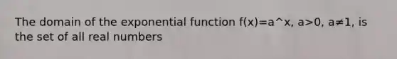 The domain of the exponential function f(x)=a^x, a>0, a≠1, is the set of all real numbers