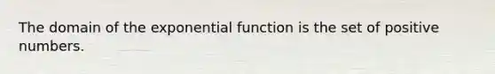 The domain of the exponential function is the set of positive numbers.