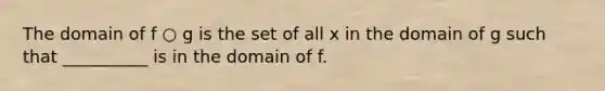 The domain of f ○ g is the set of all x in the domain of g such that __________ is in the domain of f.