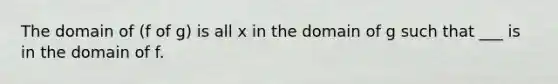 The domain of (f of g) is all x in the domain of g such that ___ is in the domain of f.