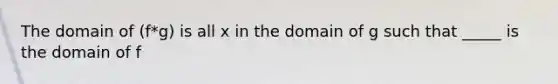 The domain of (f*g) is all x in the domain of g such that _____ is the domain of f