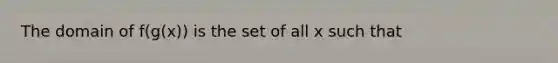 The domain of f(g(x)) is the set of all x such that