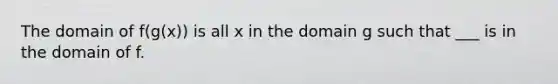 The domain of f(g(x)) is all x in the domain g such that ___ is in the domain of f.