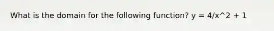 What is the domain for the following function? y = 4/x^2 + 1