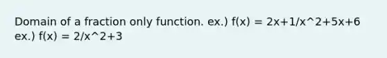 Domain of a fraction only function. ex.) f(x) = 2x+1/x^2+5x+6 ex.) f(x) = 2/x^2+3