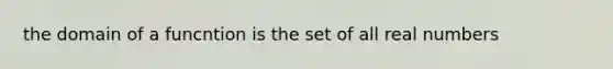 the domain of a funcntion is the set of all real numbers