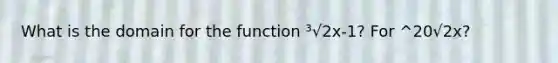 What is the domain for the function ³√2x-1? For ^20√2x?