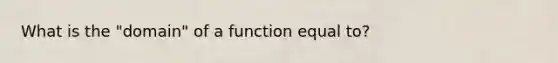 What is the "domain" of a function equal to?