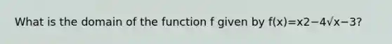 What is the domain of the function f given by f(x)=x2−4√x−3?