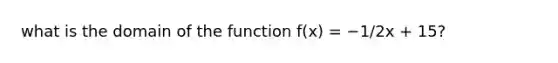 what is the domain of the function f(x) = −1/2x + 15?