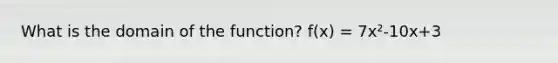 What is the domain of the function? f(x) = 7x²-10x+3