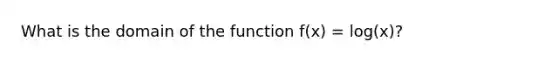 What is the domain of the function f(x) = log(x)?