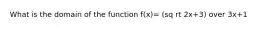 What is the domain of the function f(x)= (sq rt 2x+3) over 3x+1