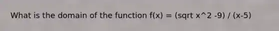 What is the domain of the function f(x) = (sqrt x^2 -9) / (x-5)