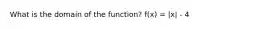 What is the domain of the function? f(x) = |x| - 4