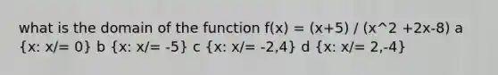 what is the domain of the function f(x) = (x+5) / (x^2 +2x-8) a (x: x/= 0) b (x: x/= -5) c (x: x/= -2,4) d (x: x/= 2,-4)