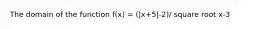 The domain of the function f(x) = (|x+5|-2)/ square root x-3