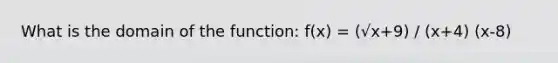 What is the domain of the function: f(x) = (√x+9) / (x+4) (x-8)