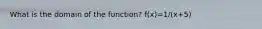 What is the domain of the function? f(x)=1/(x+5)