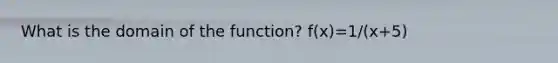 What is the domain of the function? f(x)=1/(x+5)