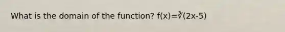 What is the domain of the function? f(x)=∛(2x-5)