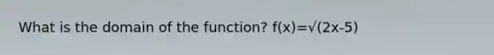 What is the domain of the function? f(x)=√(2x-5)