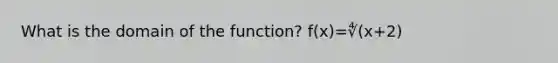 What is the domain of the function? f(x)=∜(x+2)