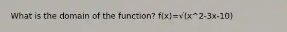 What is the domain of the function? f(x)=√(x^2-3x-10)