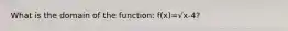 What is the domain of the function: f(x)=√x-4?