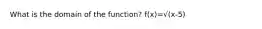 What is the domain of the function? f(x)=√(x-5)