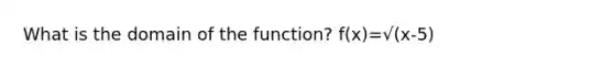 What is the domain of the function? f(x)=√(x-5)