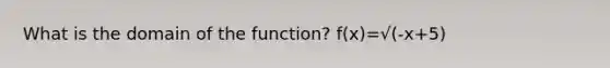 What is the domain of the function? f(x)=√(-x+5)