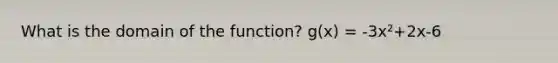 What is the domain of the function? g(x) = -3x²+2x-6