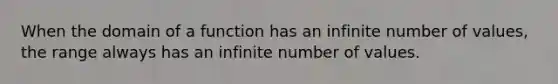 When the domain of a function has an infinite number of values, the range always has an infinite number of values.