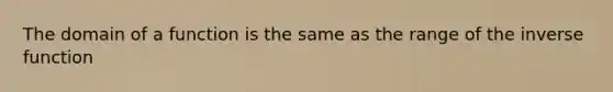 The domain of a function is the same as the range of the inverse function