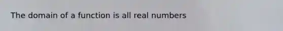 The domain of a function is all real numbers