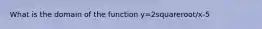 What is the domain of the function y=2squareroot/x-5