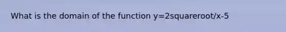 What is the domain of the function y=2squareroot/x-5