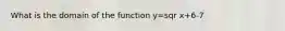 What is the domain of the function y=sqr x+6-7