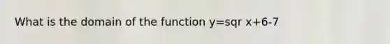 What is the domain of the function y=sqr x+6-7