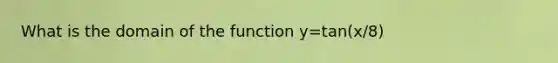 What is the domain of the function y=tan(x/8)